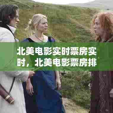 北美电影实时票房实时,北美电影票房排行榜实时前十