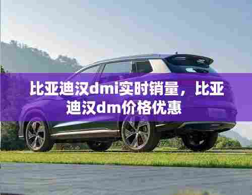 比亚迪汉dmi实时销量,比亚迪汉dm价格优惠