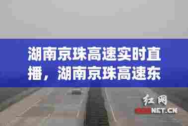 湖南京珠高速实时直播,湖南京珠高速东新闻迁