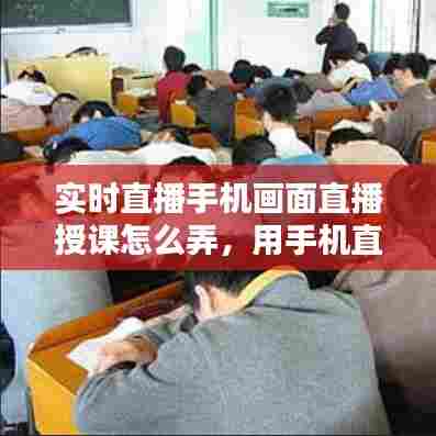 实时直播手机画面直播授课怎么弄，用手机直播上课 