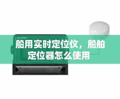 船用实时定位仪，船舶定位器怎么使用 