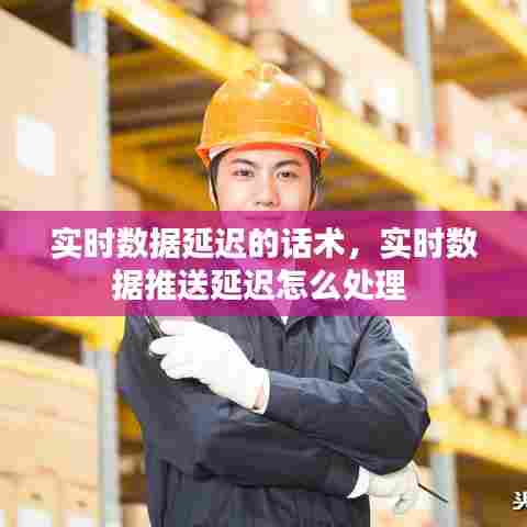 实时数据延迟的话术,实时数据推送延迟怎么处理