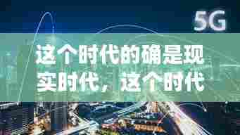 这个时代的确是现实时代,这个时代是指