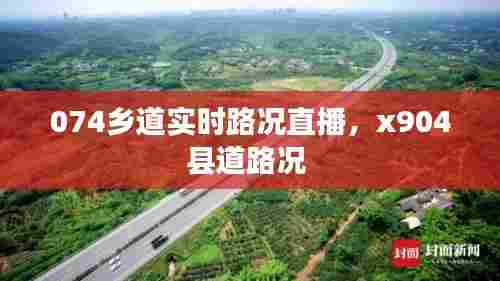 074乡道实时路况直播,x904县道路况