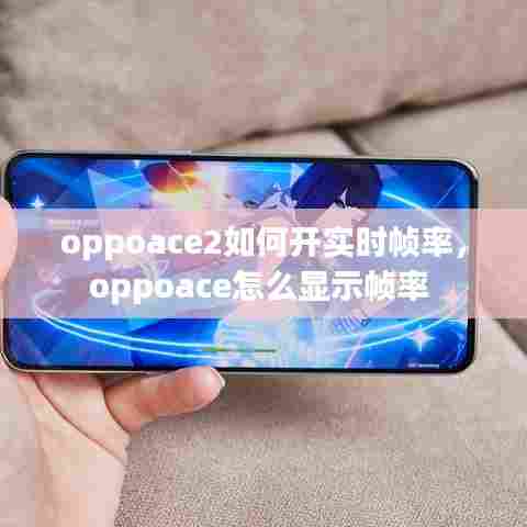 oppoace2如何开实时帧率,oppoace怎么显示帧率