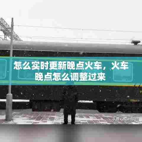 怎么实时更新晚点火车,火车晚点怎么调整过来
