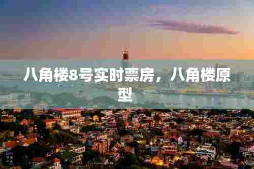 八角楼8号实时票房，八角楼原型 