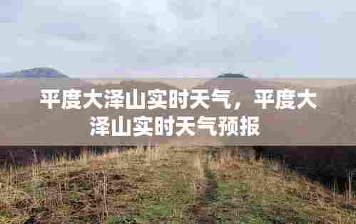 平度大泽山实时天气,平度大泽山实时天气预报