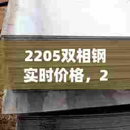 2205双相钢实时价格,205双相钢百度百科