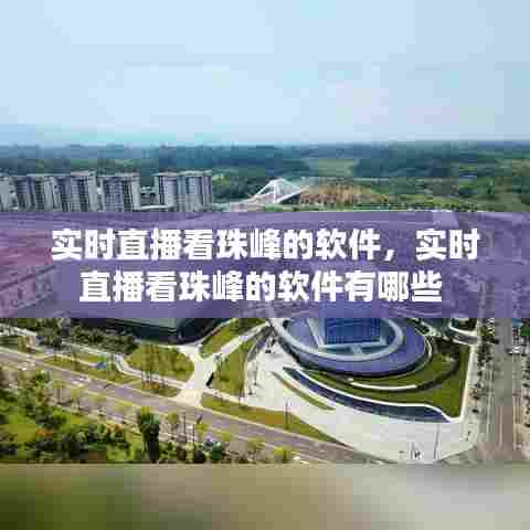 实时直播看珠峰的软件,实时直播看珠峰的软件有哪些