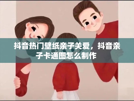 抖音热门壁纸亲子关爱，抖音亲子卡通图怎么制作 