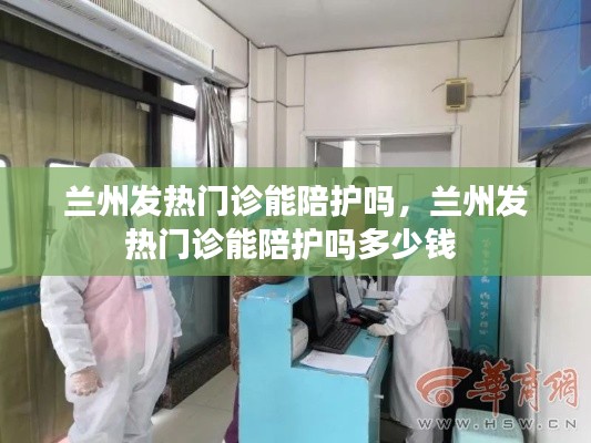 兰州发热门诊能陪护吗,兰州发热门诊能陪护吗多少钱