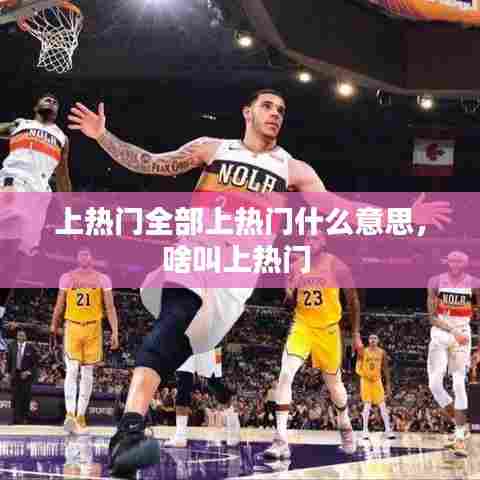 上热门全部上热门什么意思,啥叫上热门