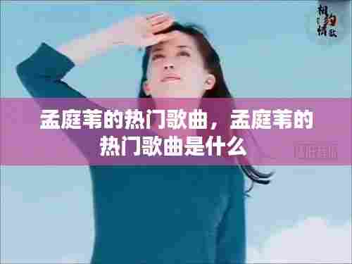 孟庭苇的热门歌曲，孟庭苇的热门歌曲是什么 