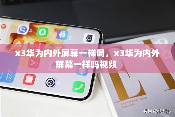 x3华为内外屏幕一样吗，x3华为内外屏幕一样吗视频 