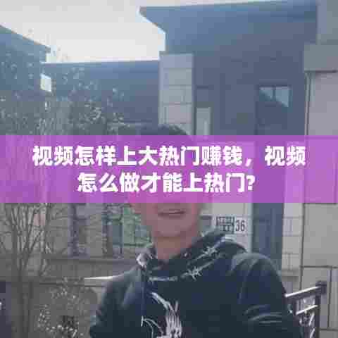 视频怎样上大热门赚钱,视频怎么做才能上热门?