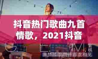抖音热门歌曲九首情歌，2021抖音热门情歌 