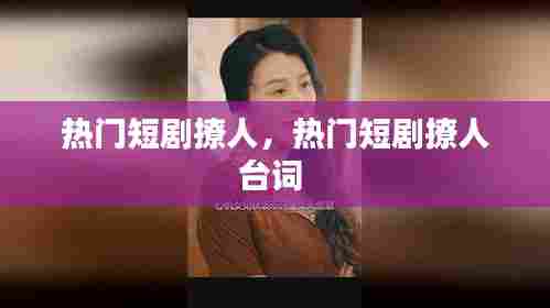 热门短剧撩人,热门短剧撩人台词