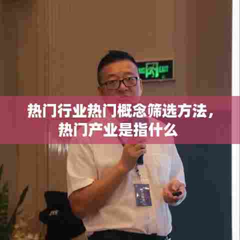 热门行业热门概念筛选方法,热门产业是指什么