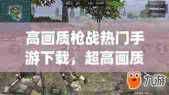 高画质枪战热门手游下载,超高画质枪战手游(安卓)