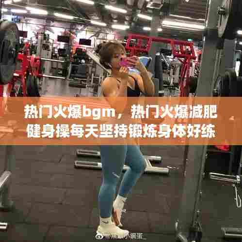 热门火爆bgm，热门火爆减肥健身操每天坚持锻炼身体好练出迷人的身材 