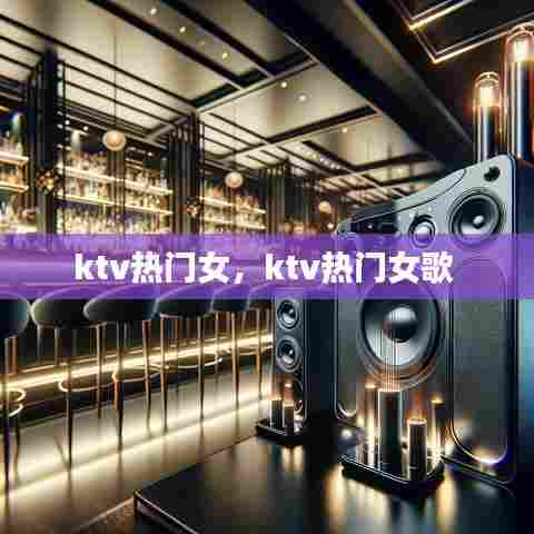 ktv热门女,ktv热门女歌