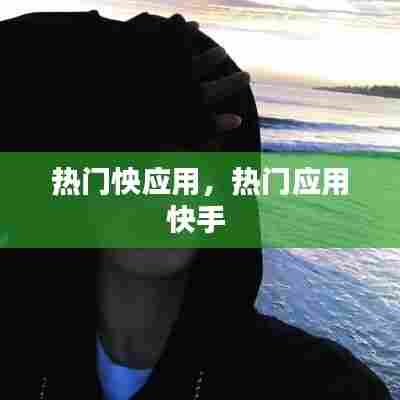 热门怏应用，热门应用快手 