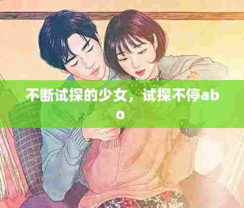不断试探的少女,试探不停abo