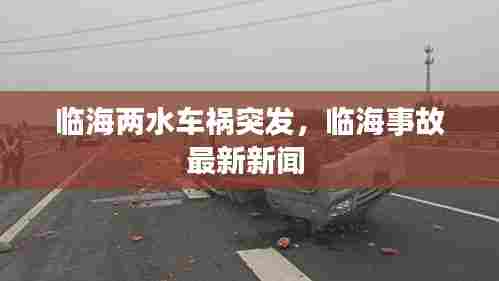 临海两水车祸突发,临海事故最新新闻