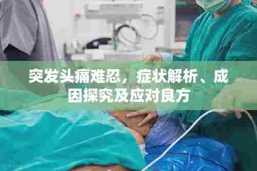 突发头痛难忍,症状解析、成因探究及应对良方