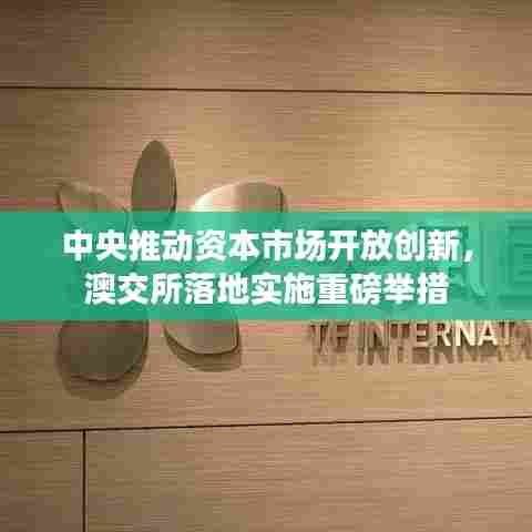 中央推动资本市场开放创新，澳交所落地实施重磅举措