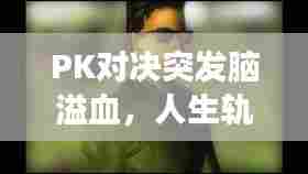 PK对决突发脑溢血,人生轨迹意外转变