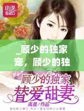 _顾少的独家宠,顾少的独家宠妻短剧全集免费观看