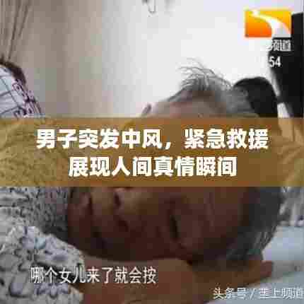 男子突发中风，紧急救援展现人间真情瞬间