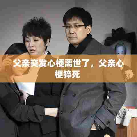 父亲突发心梗离世了,父亲心梗猝死