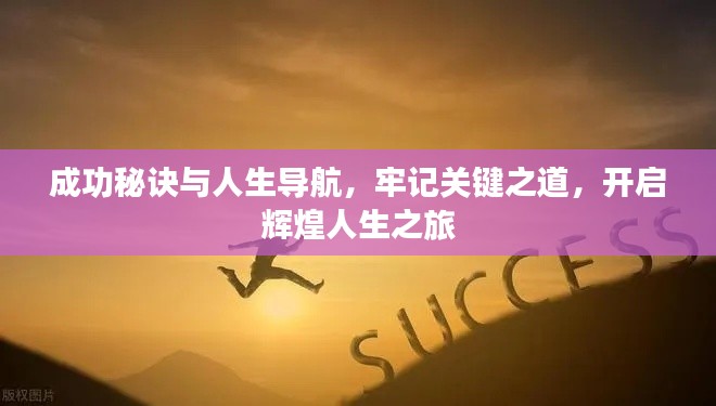 成功秘诀与人生导航,牢记关键之道,开启辉煌人生之旅