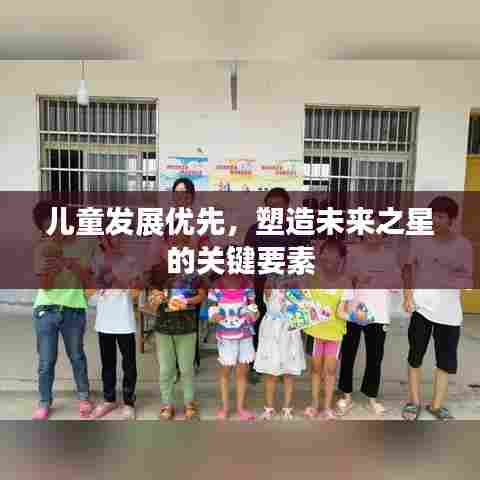 儿童发展优先，塑造未来之星的关键要素