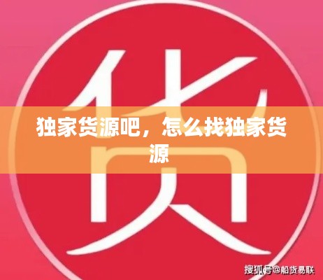 独家货源吧，怎么找独家货源 