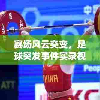 赛场风云突变，足球突发事件实录视频，精彩瞬间一网打尽！
