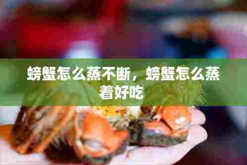 螃蟹怎么蒸不断，螃蟹怎么蒸着好吃 