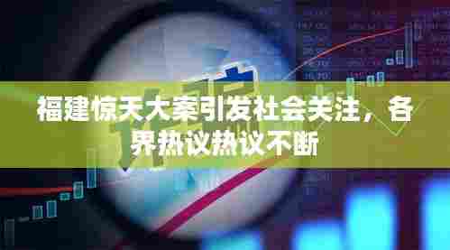 福建惊天大案引发社会关注，各界热议热议不断