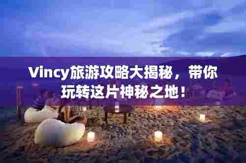 Vincy旅游攻略大揭秘，带你玩转这片神秘之地！