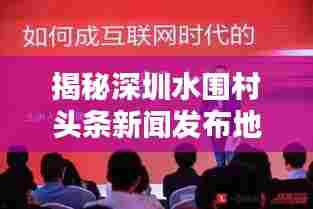 揭秘深圳水围村头条新闻发布地点,最新资讯一网打尽