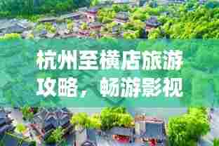 杭州至横店旅游攻略，畅游影视名城，体验梦幻之旅！