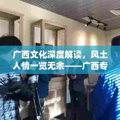 广西文化深度解读,风土人情一览无余——广西专题公众号