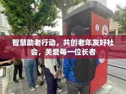智慧助老行动,共创老年友好社会,关爱每一位长者