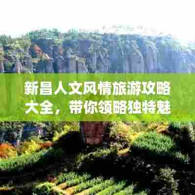 新昌人文风情旅游攻略大全,带你领略独特魅力!