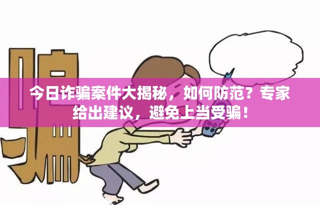 今日诈骗案件大揭秘,如何防范?专家给出建议,避免上当受骗!