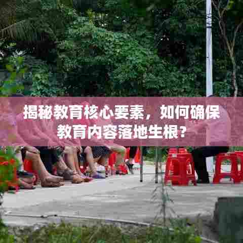 揭秘教育核心要素,如何确保教育内容落地生根?