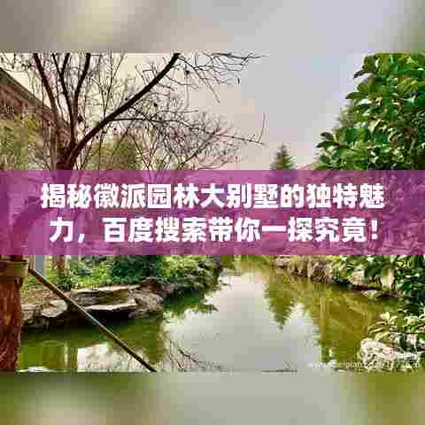 揭秘徽派园林大别墅的独特魅力,百度搜索带你一探究竟!